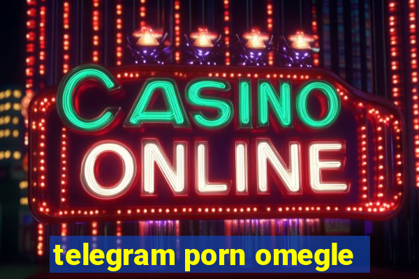 telegram porn omegle