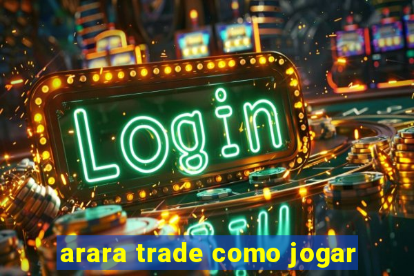 arara trade como jogar