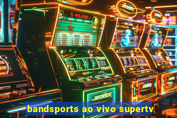 bandsports ao vivo supertv