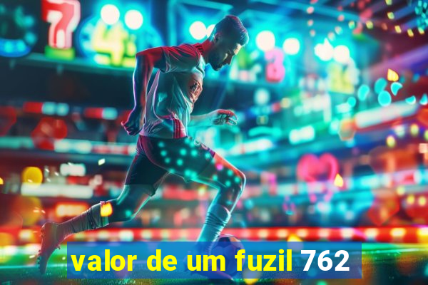 valor de um fuzil 762