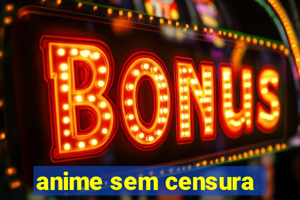 anime sem censura