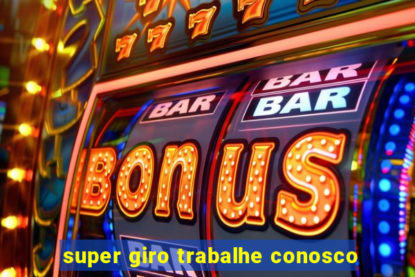 super giro trabalhe conosco