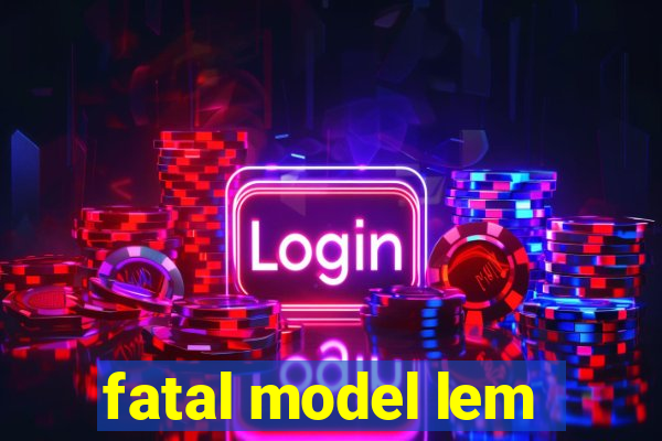 fatal model lem