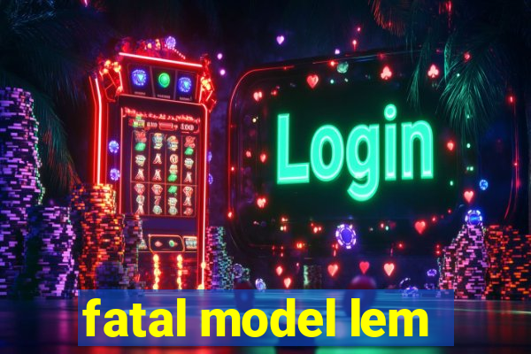 fatal model lem