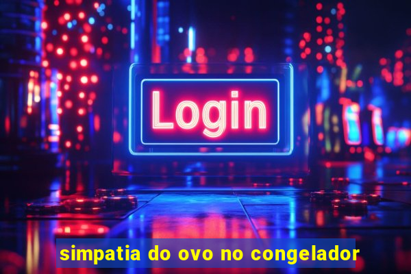 simpatia do ovo no congelador