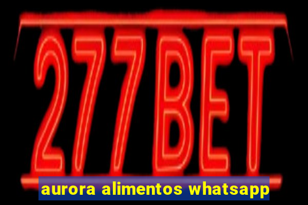 aurora alimentos whatsapp