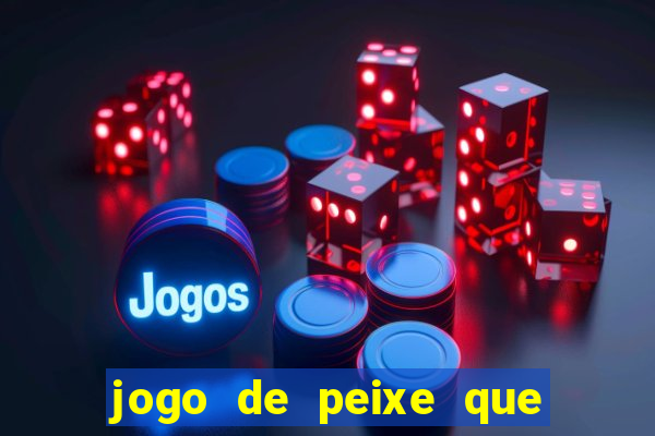 jogo de peixe que ganha dinheiro