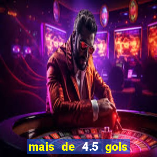 mais de 4.5 gols o que significa betano