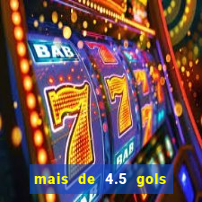 mais de 4.5 gols o que significa betano