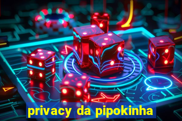 privacy da pipokinha