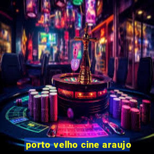 porto velho cine araujo