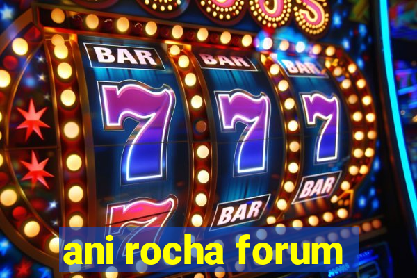 ani rocha forum