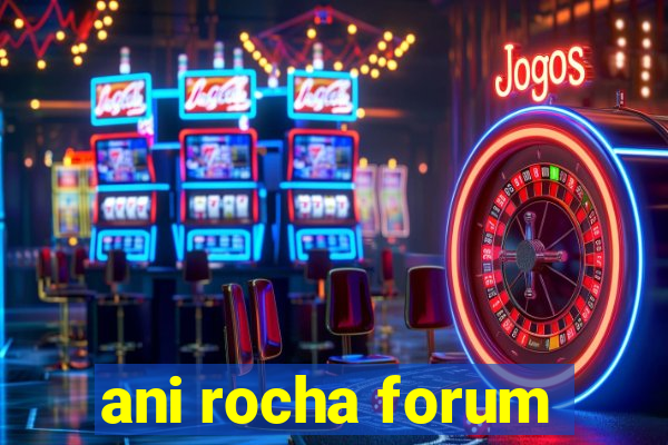 ani rocha forum