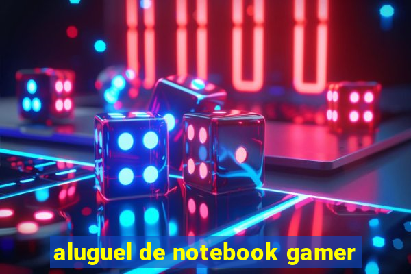 aluguel de notebook gamer