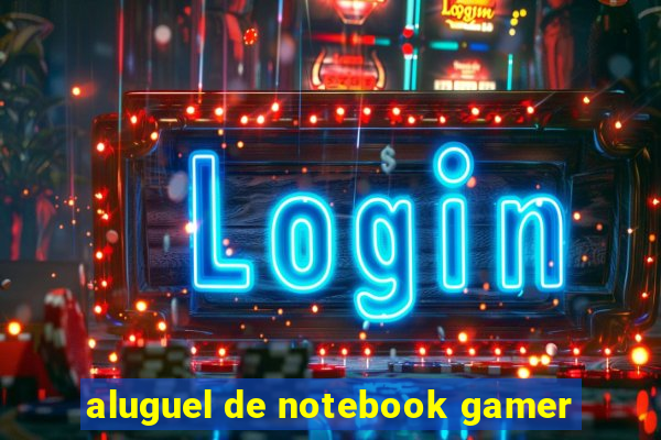 aluguel de notebook gamer