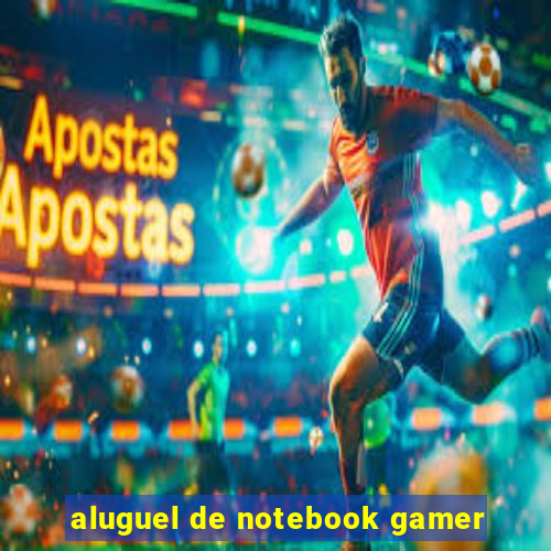 aluguel de notebook gamer