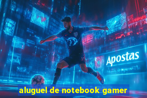 aluguel de notebook gamer