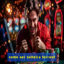 como ser solteira torrent