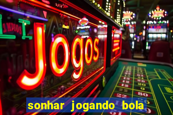 sonhar jogando bola e fazendo gol