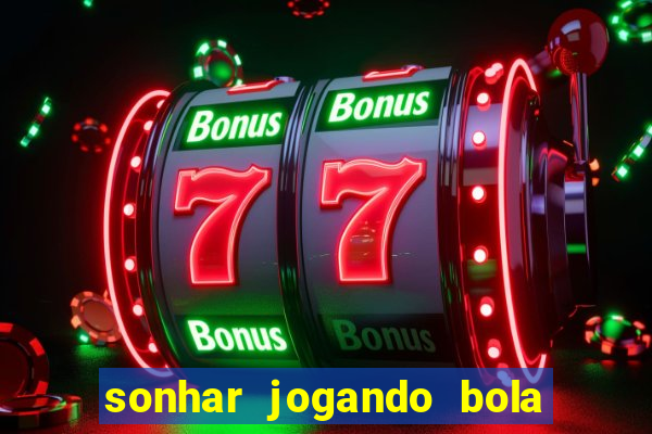 sonhar jogando bola e fazendo gol