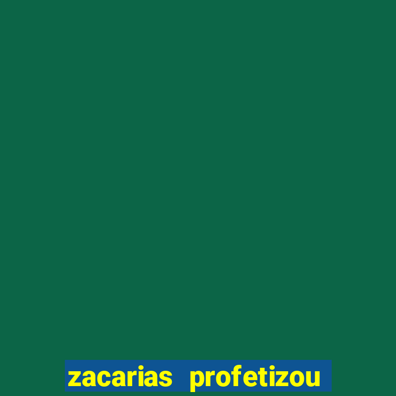 zacarias profetizou sobre jesus