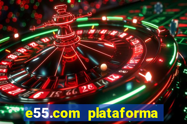 e55.com plataforma de jogos