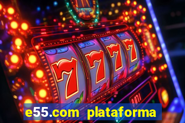 e55.com plataforma de jogos