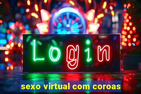 sexo virtual com coroas