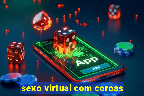 sexo virtual com coroas