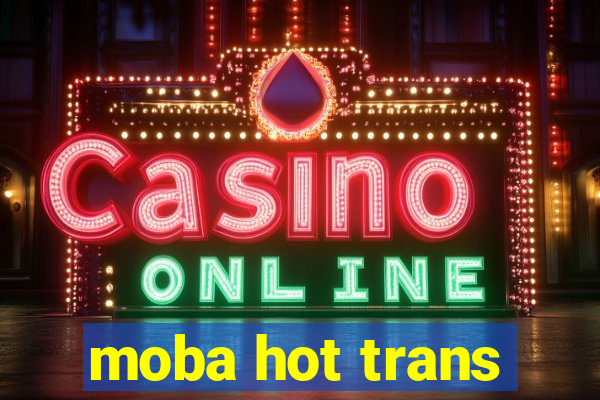 moba hot trans