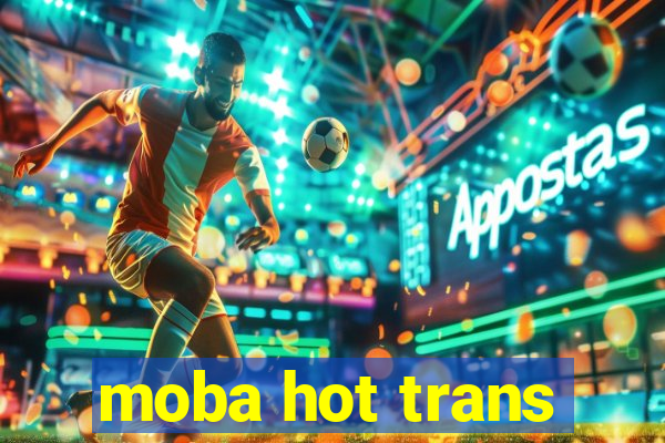 moba hot trans