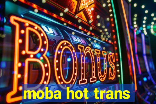 moba hot trans