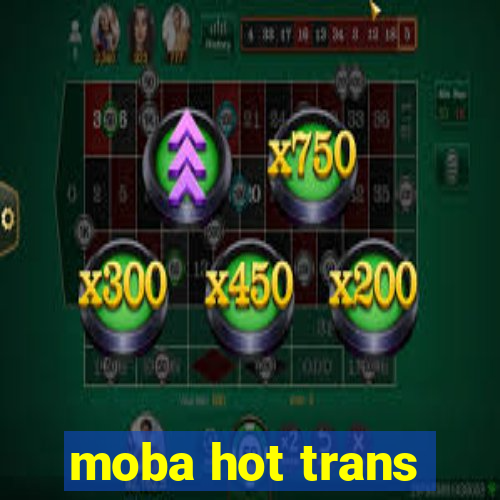 moba hot trans