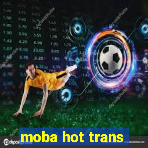 moba hot trans