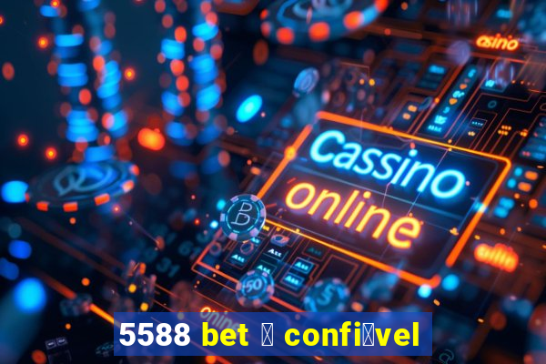 5588 bet 茅 confi谩vel