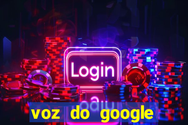 voz do google tradutor homem