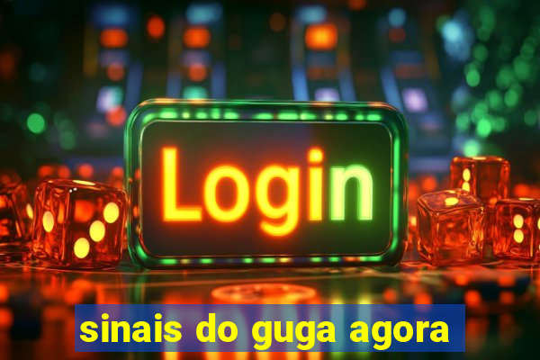 sinais do guga agora