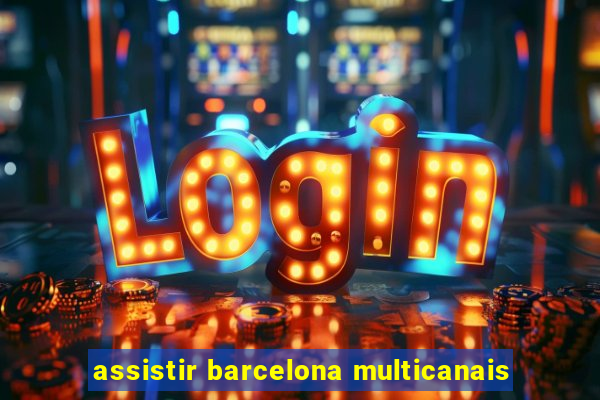 assistir barcelona multicanais