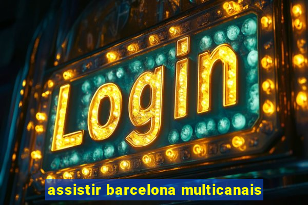 assistir barcelona multicanais