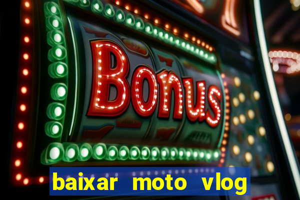 baixar moto vlog brasil dinheiro infinito