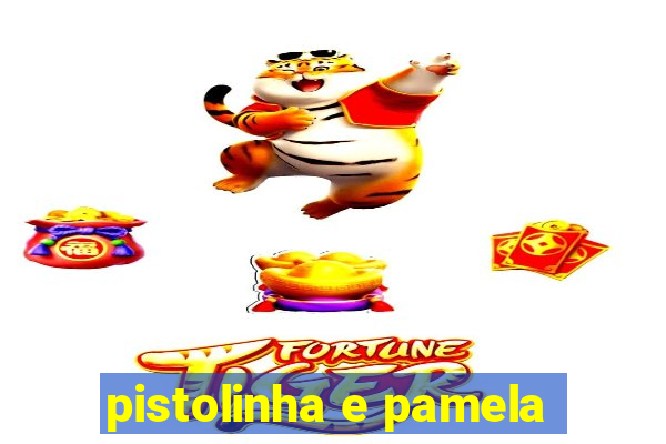 pistolinha e pamela