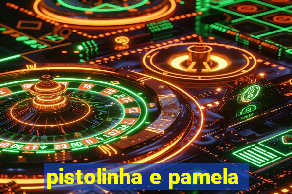 pistolinha e pamela