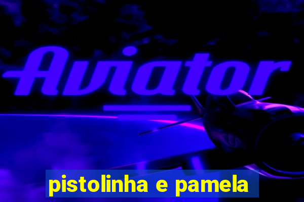 pistolinha e pamela