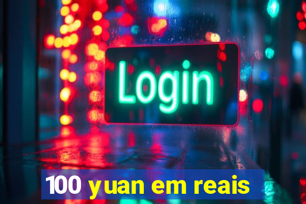 100 yuan em reais