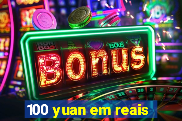 100 yuan em reais