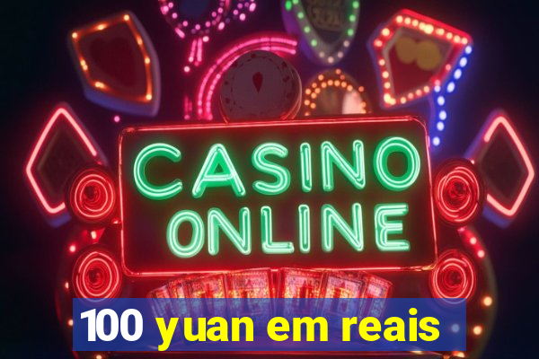 100 yuan em reais