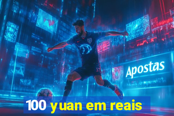 100 yuan em reais