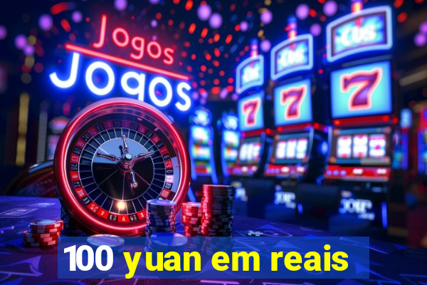 100 yuan em reais