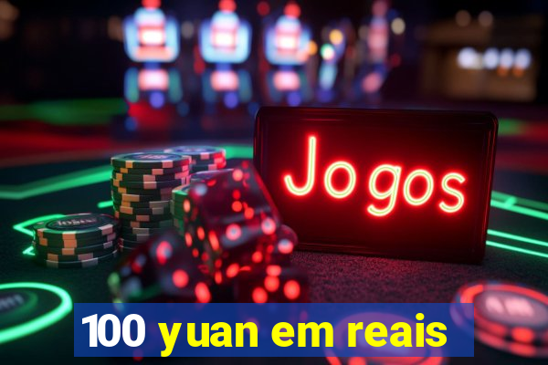 100 yuan em reais