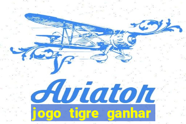 jogo tigre ganhar dinheiro de verdade